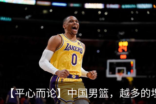 【平心而论】中国男篮，越多的埋头赶路只会离终点越远